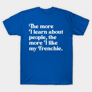 The More I Learn About People, the More I Like My Frenchie T-Shirt